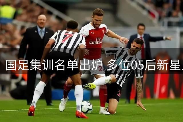 国足集训名单出炉 多位05后新星入选