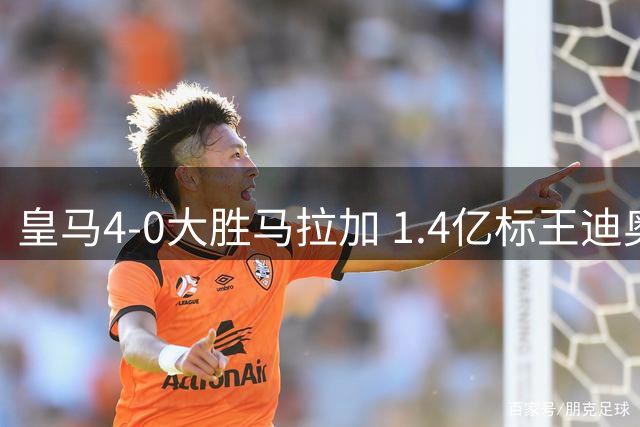 皇马4-0大胜马拉加 1.4亿标王迪奥曼德隐身引质疑