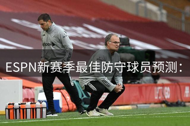 ESPN新赛季最佳防守球员预测：文班亚马领跑榜单